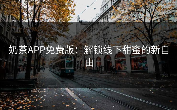 奶茶APP免费版：解锁线下甜蜜的新自由