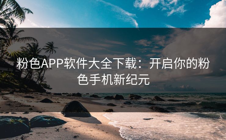 粉色APP软件大全下载：开启你的粉色手机新纪元