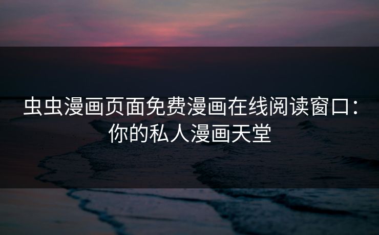 虫虫漫画页面免费漫画在线阅读窗口：你的私人漫画天堂