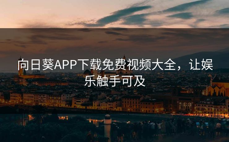 向日葵APP下载免费视频大全，让娱乐触手可及