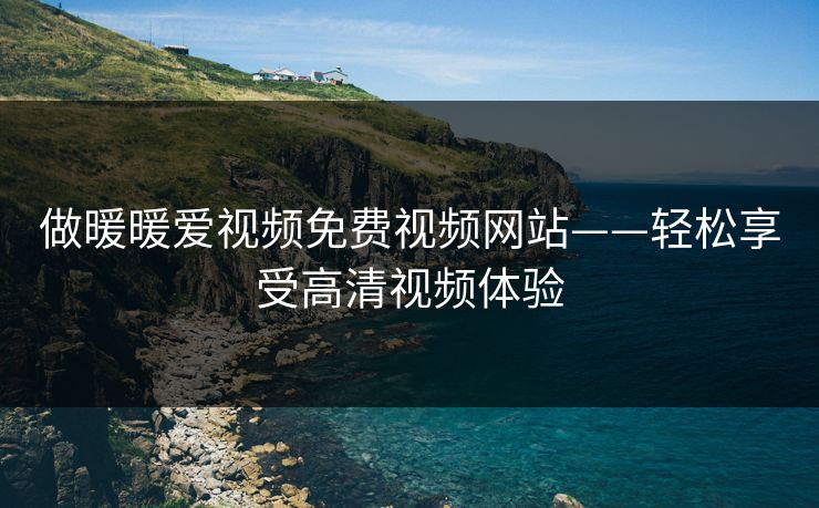 做暖暖爱视频免费视频网站——轻松享受高清视频体验